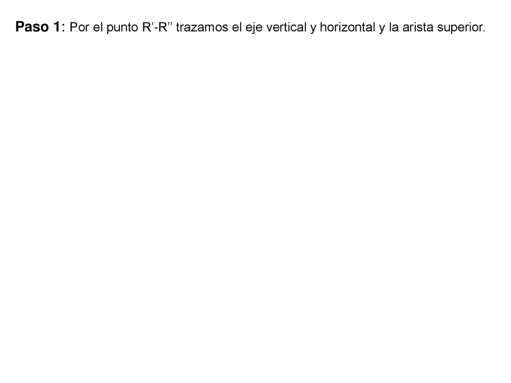 Paso 1: Por el punto R’-R’’ trazamos el eje vertical y horizontal y la arista superior.