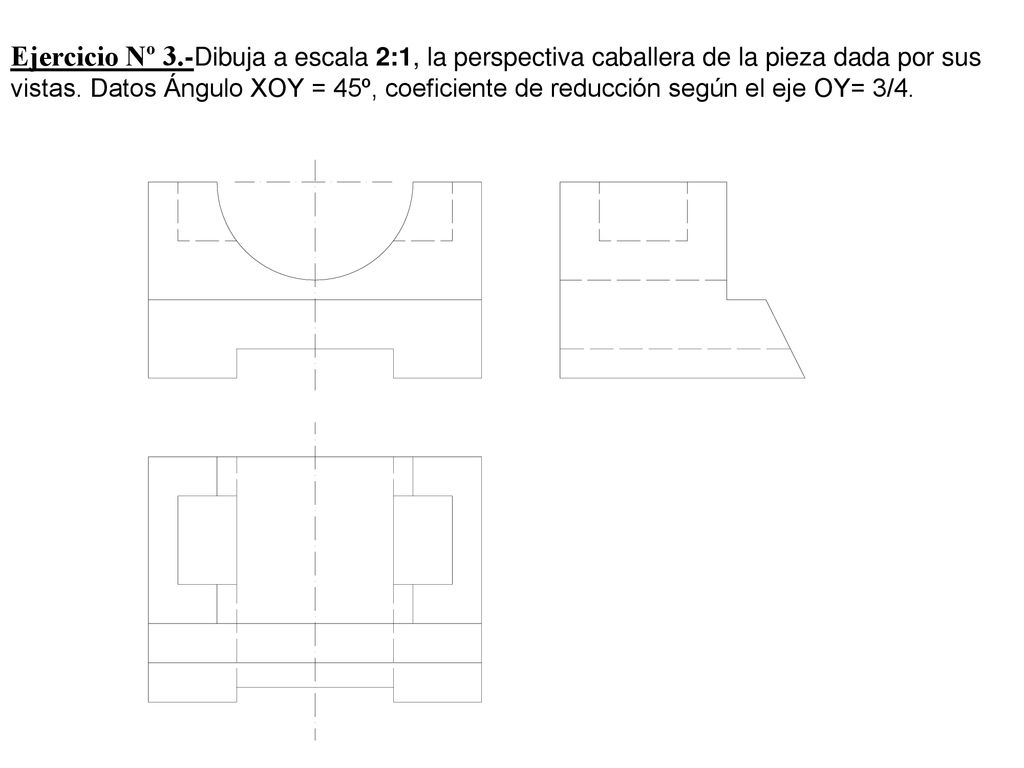 Ejercicio Nº 3.-Dibuja a escala 2:1, la perspectiva caballera de la pieza dada por sus vistas.