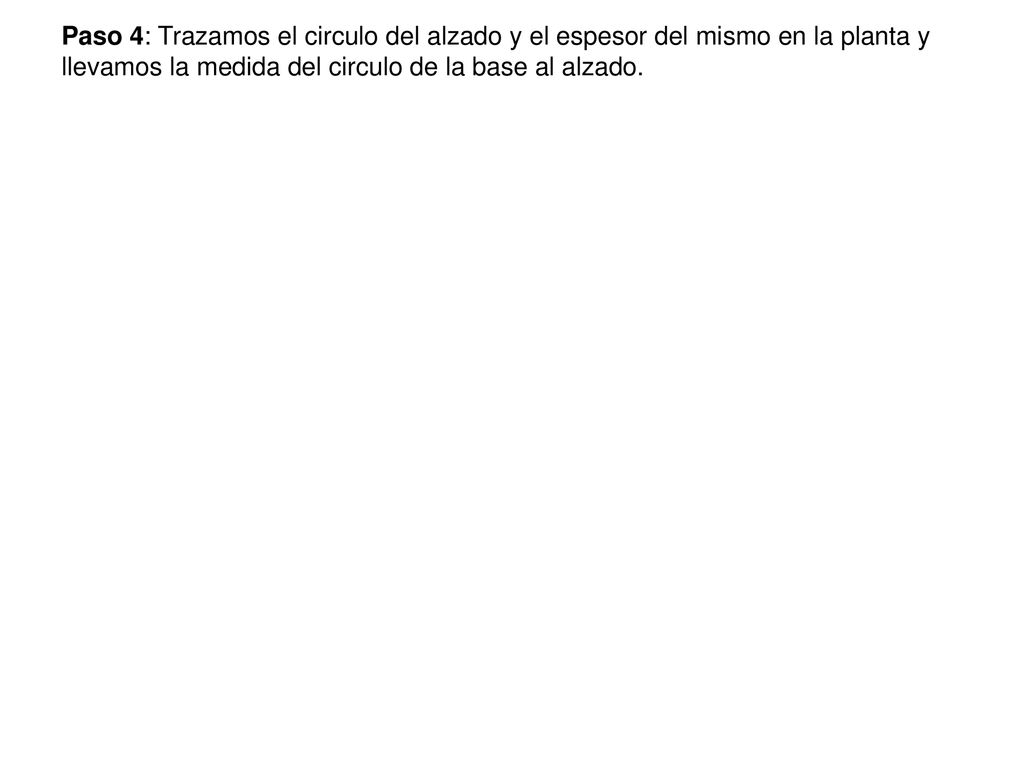 Paso 4: Trazamos el circulo del alzado y el espesor del mismo en la planta y llevamos la medida del circulo de la base al alzado.