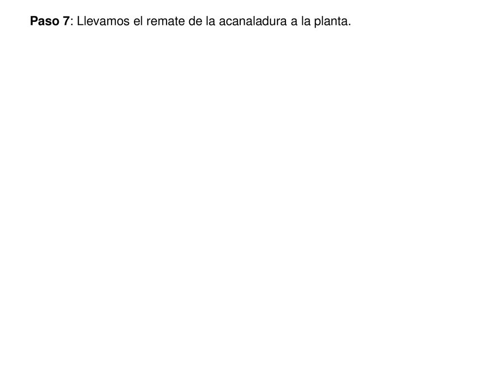 Paso 7: Llevamos el remate de la acanaladura a la planta.