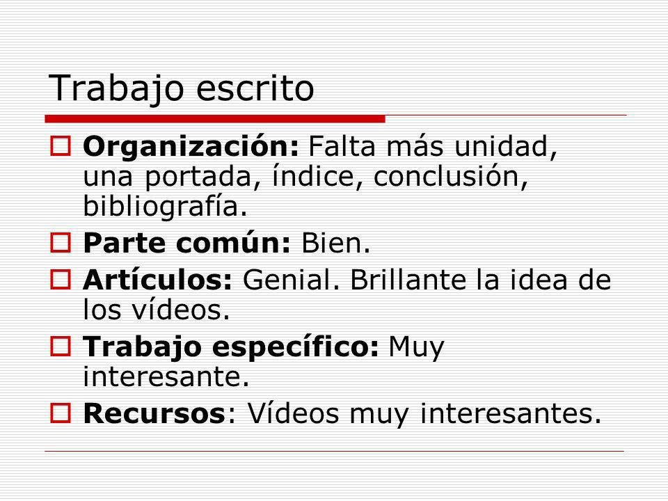 Trabajo escrito Organización: Falta más unidad, una portada, índice, conclusión, bibliografía. Parte común: Bien.