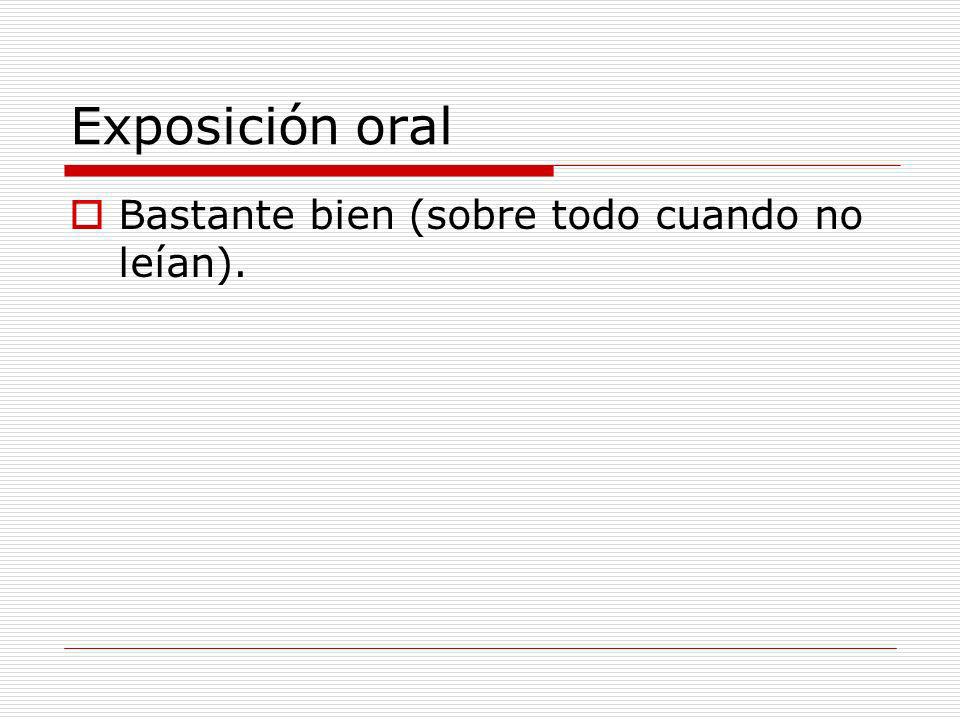 Exposición oral Bastante bien (sobre todo cuando no leían).
