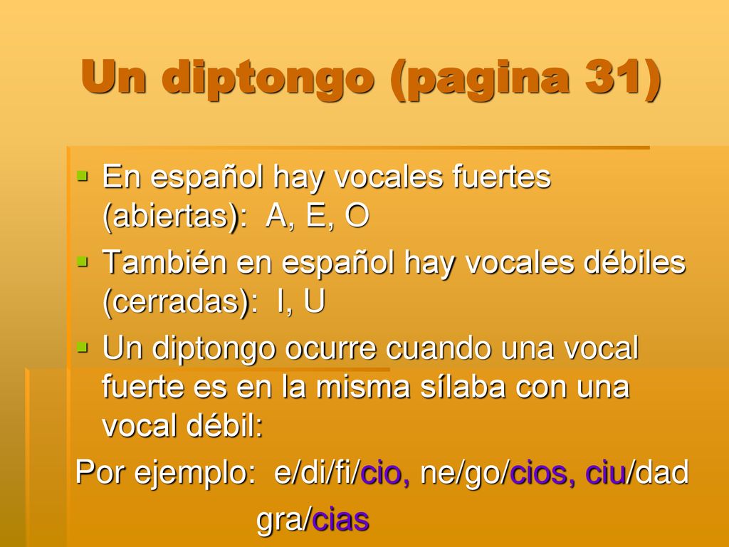 Un diptongo (pagina 31) En español hay vocales fuertes (abiertas): A, E, O. También en español hay vocales débiles (cerradas): I, U.