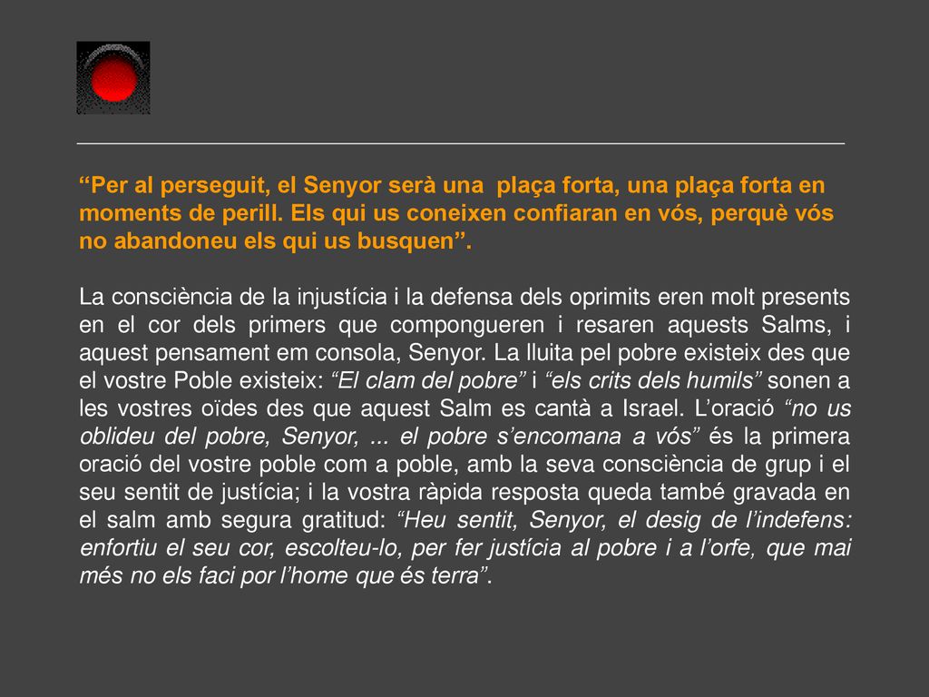 Per al perseguit, el Senyor serà una plaça forta, una plaça forta en moments de perill. Els qui us coneixen confiaran en vós, perquè vós no abandoneu els qui us busquen .