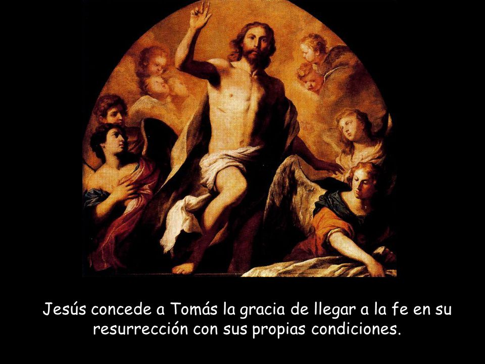 Jesús concede a Tomás la gracia de llegar a la fe en su resurrección con sus propias condiciones.
