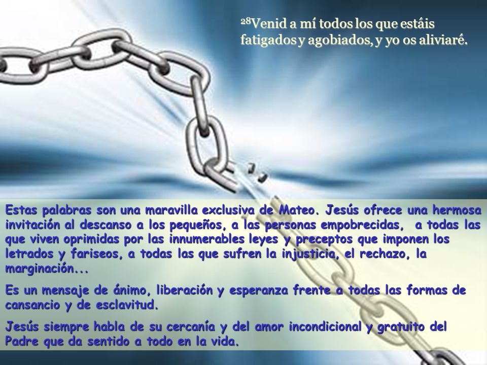 28Venid a mí todos los que estáis fatigados y agobiados, y yo os aliviaré.