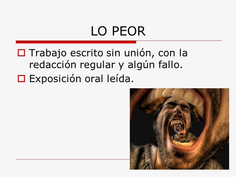 LO PEOR Trabajo escrito sin unión, con la redacción regular y algún fallo. Exposición oral leída.