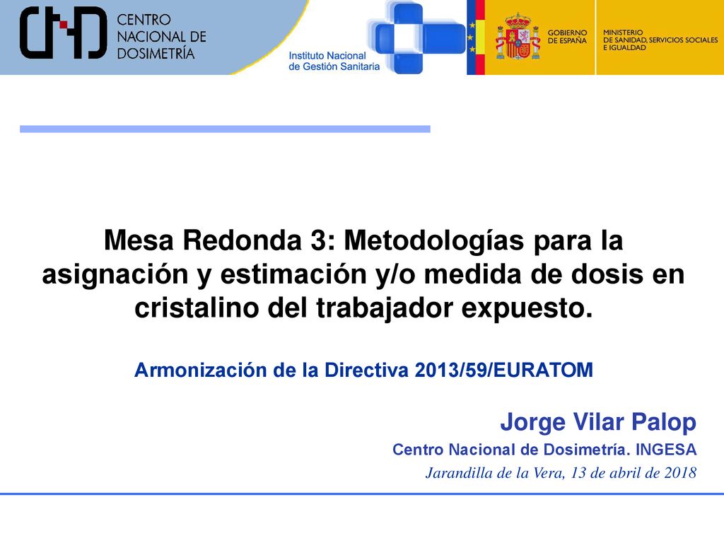 Mesa Redonda 3: Metodologías para la asignación y estimación y/o medida de dosis en cristalino del trabajador expuesto. Armonización de la Directiva 2013/59/EURATOM