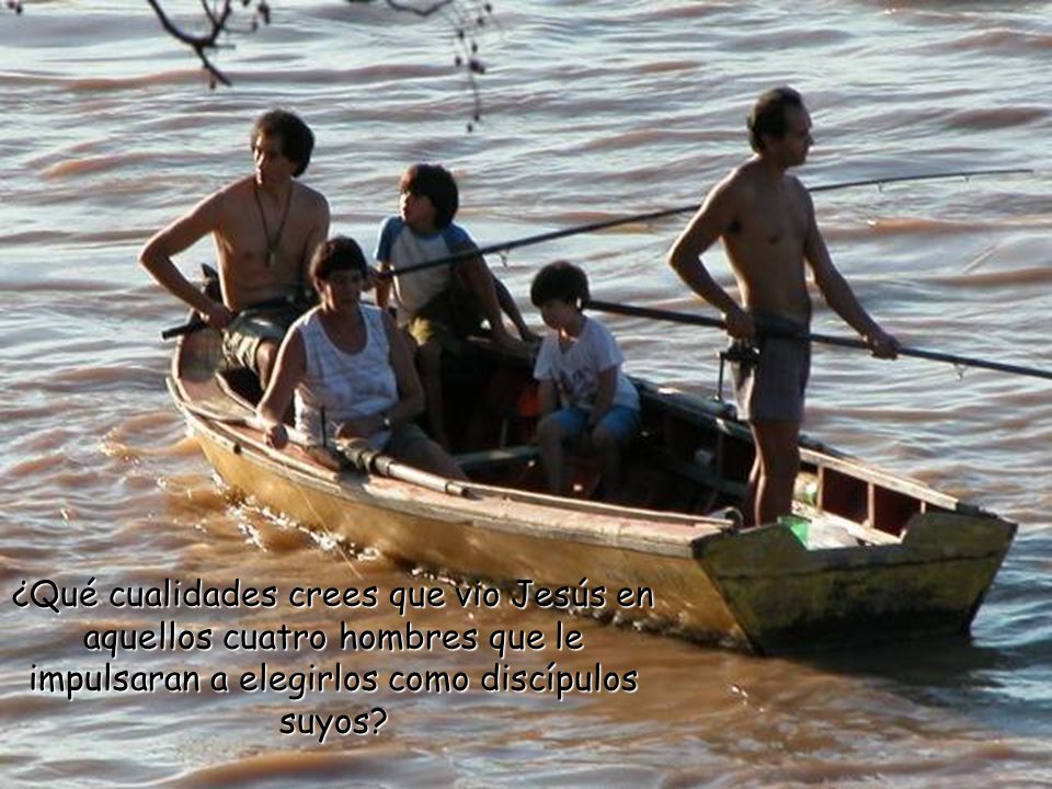 ¿Qué cualidades crees que vio Jesús en aquellos cuatro hombres que le impulsaran a elegirlos como discípulos suyos