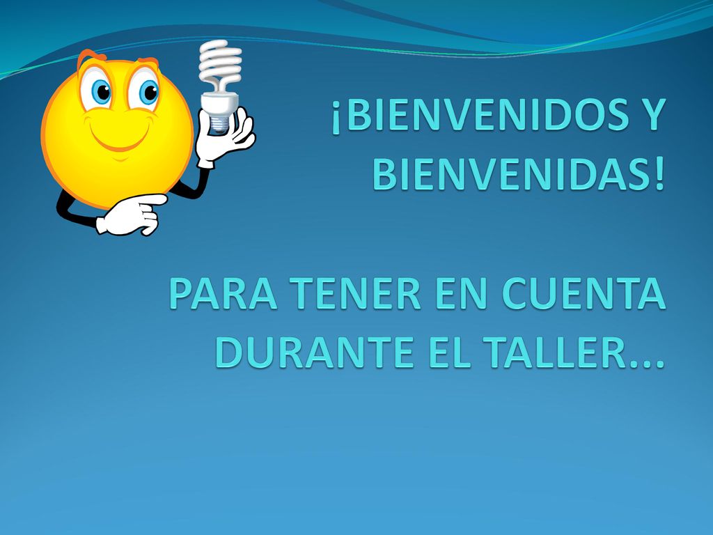 ¡BIENVENIDOS Y BIENVENIDAS! PARA TENER EN CUENTA DURANTE EL TALLER...