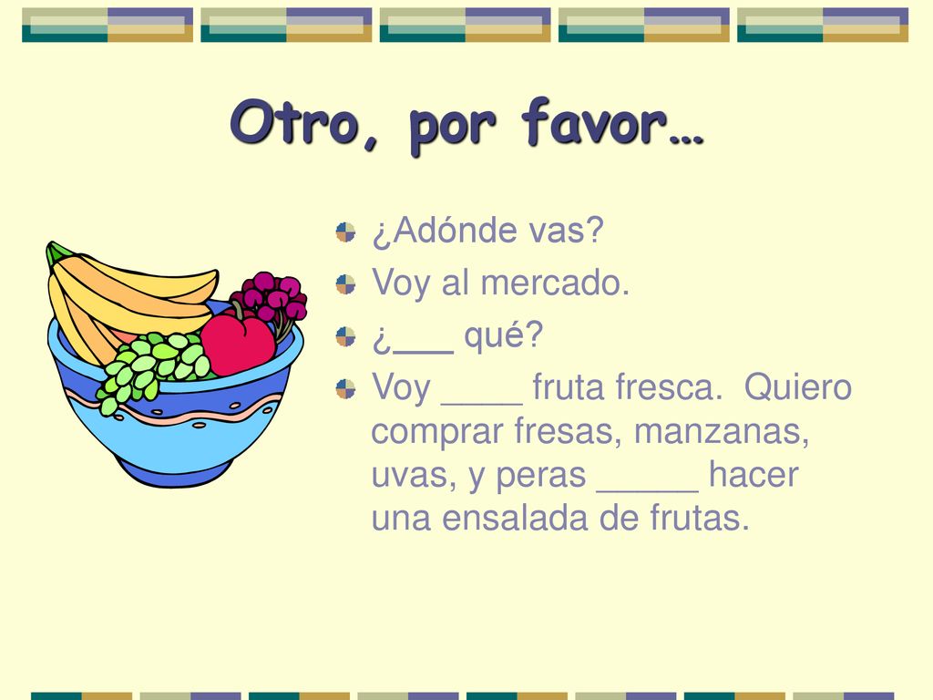 Otro, por favor… ¿Adónde vas Voy al mercado. ¿___ qué