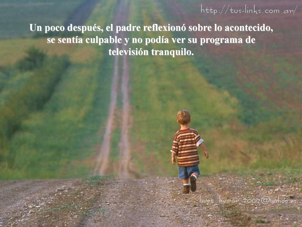 Un poco después, el padre reflexionó sobre lo acontecido, se sentía culpable y no podía ver su programa de televisión tranquilo.