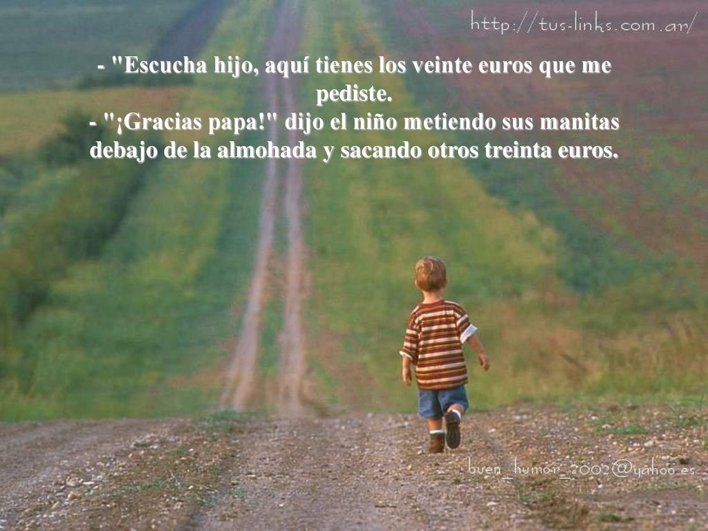 - Escucha hijo, aquí tienes los veinte euros que me pediste