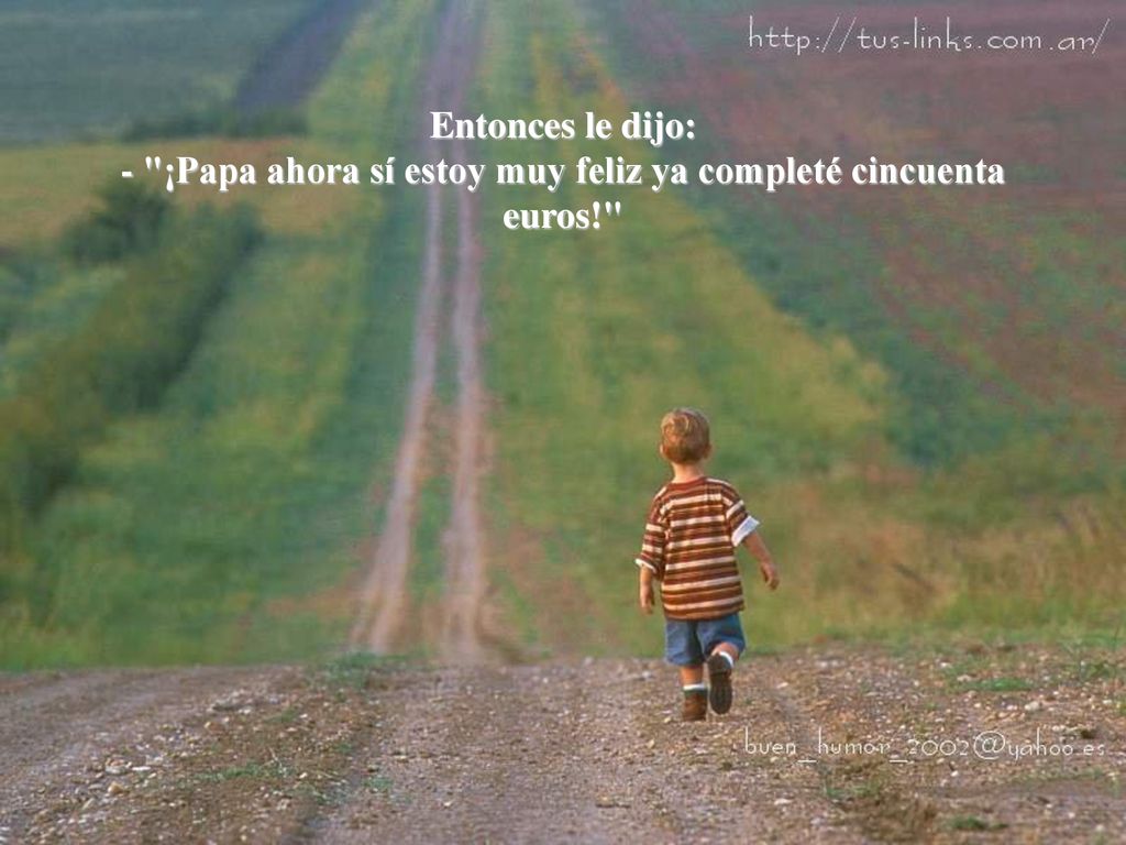 Entonces le dijo: - ¡Papa ahora sí estoy muy feliz ya completé cincuenta euros!