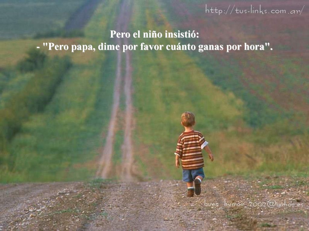 Pero el niño insistió: - Pero papa, dime por favor cuánto ganas por hora .