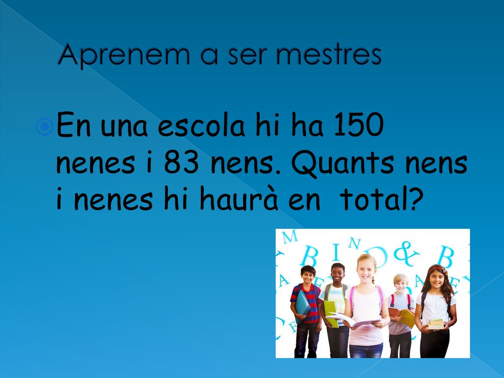 Aprenem a ser mestres En una escola hi ha 150 nenes i 83 nens.