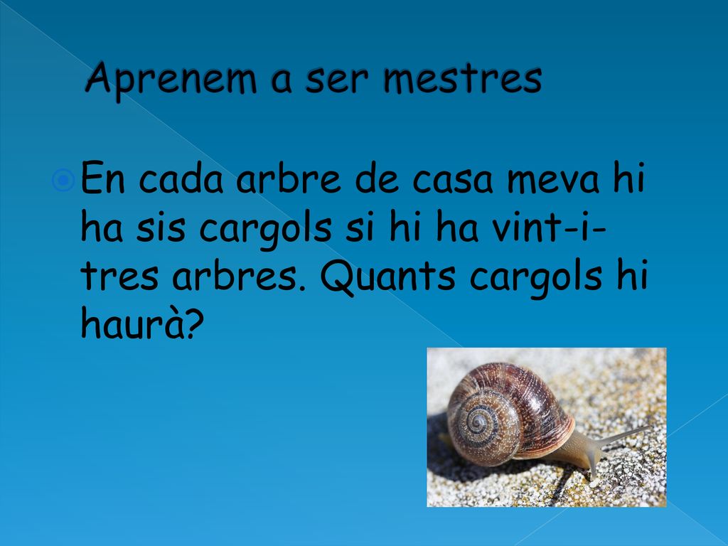 Aprenem a ser mestres En cada arbre de casa meva hi ha sis cargols si hi ha vint-i-tres arbres.