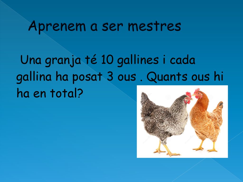 Aprenem a ser mestres Una granja té 10 gallines i cada gallina ha posat 3 ous .