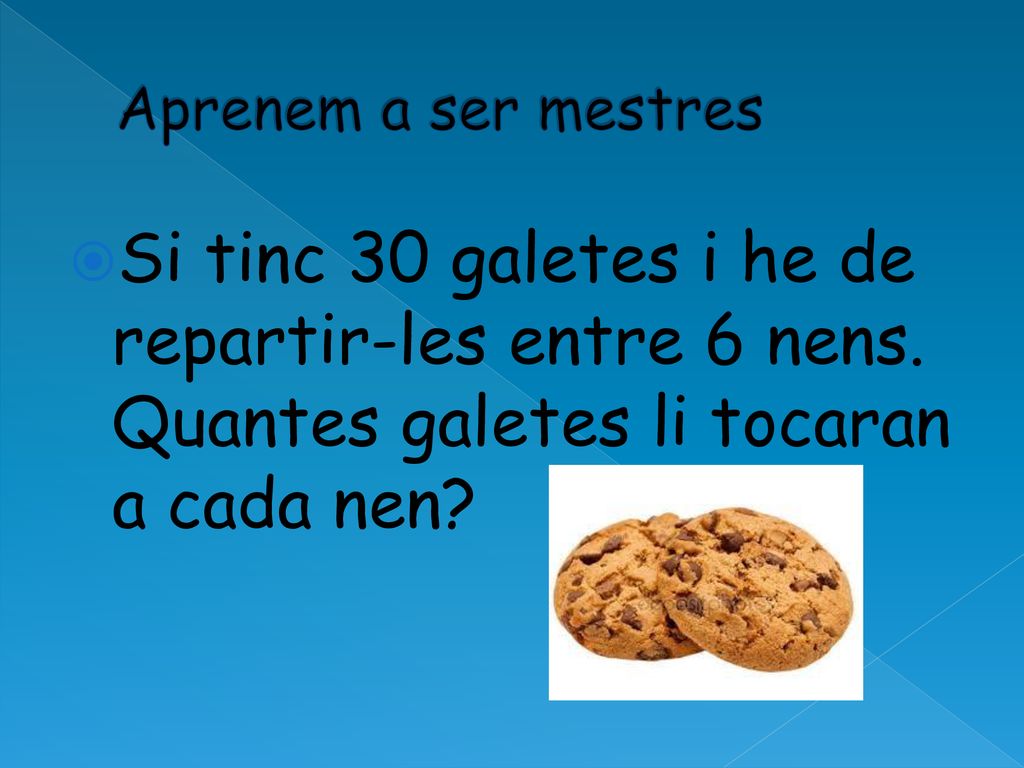 Aprenem a ser mestres Si tinc 30 galetes i he de repartir-les entre 6 nens.