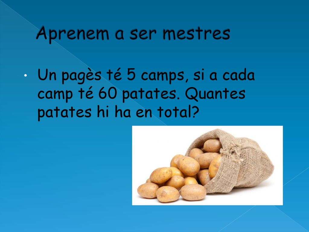 Aprenem a ser mestres Un pagès té 5 camps, si a cada camp té 60 patates.