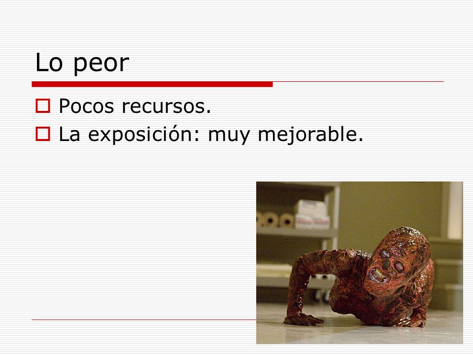 Lo peor Pocos recursos. La exposición: muy mejorable.