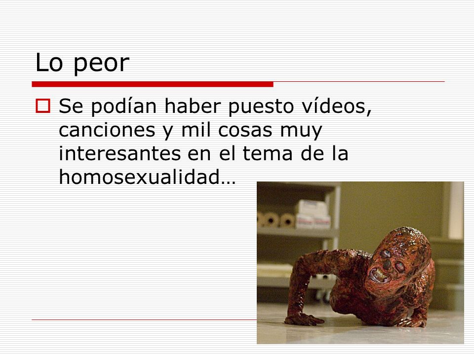 Lo peor Se podían haber puesto vídeos, canciones y mil cosas muy interesantes en el tema de la homosexualidad…