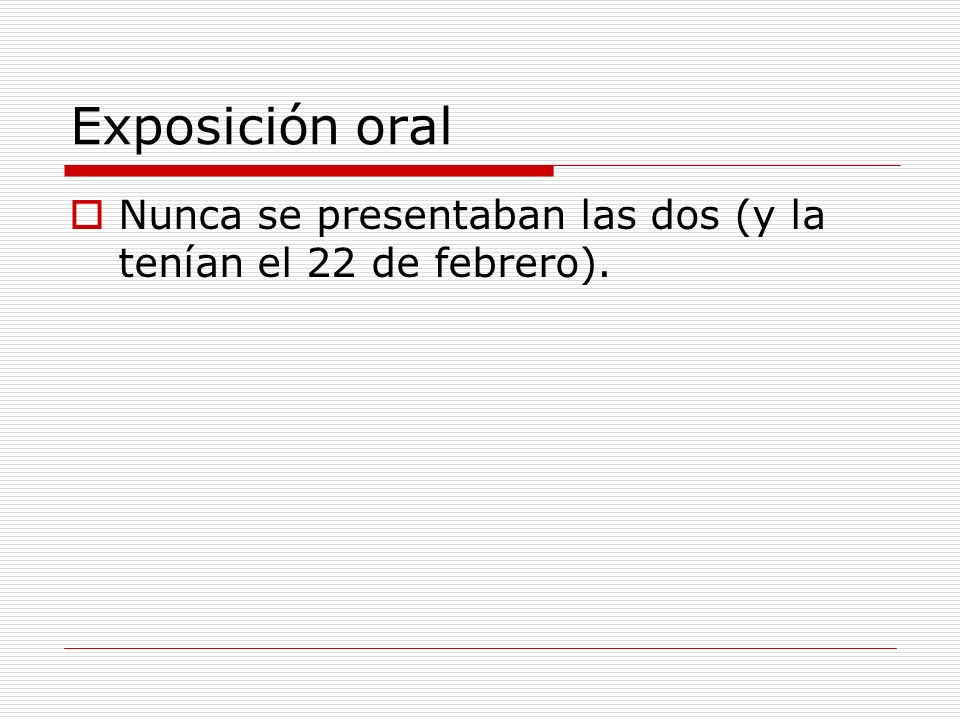 Exposición oral Nunca se presentaban las dos (y la tenían el 22 de febrero).