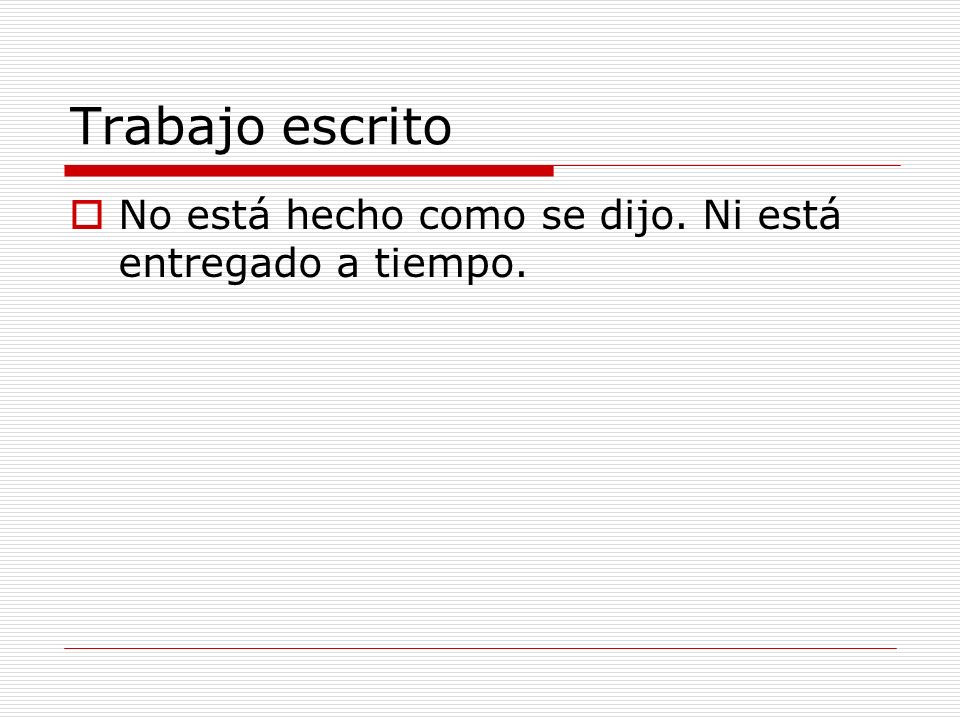 Trabajo escrito No está hecho como se dijo. Ni está entregado a tiempo.
