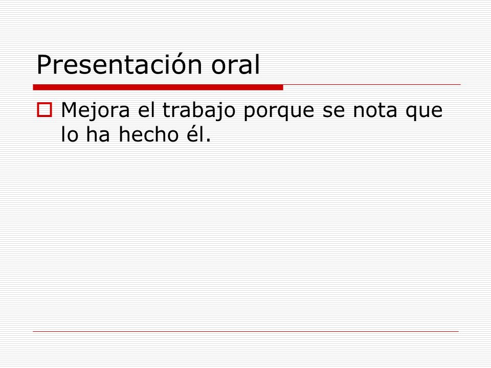 Presentación oral Mejora el trabajo porque se nota que lo ha hecho él.