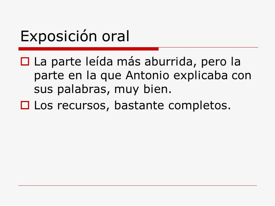 Exposición oral La parte leída más aburrida, pero la parte en la que Antonio explicaba con sus palabras, muy bien.