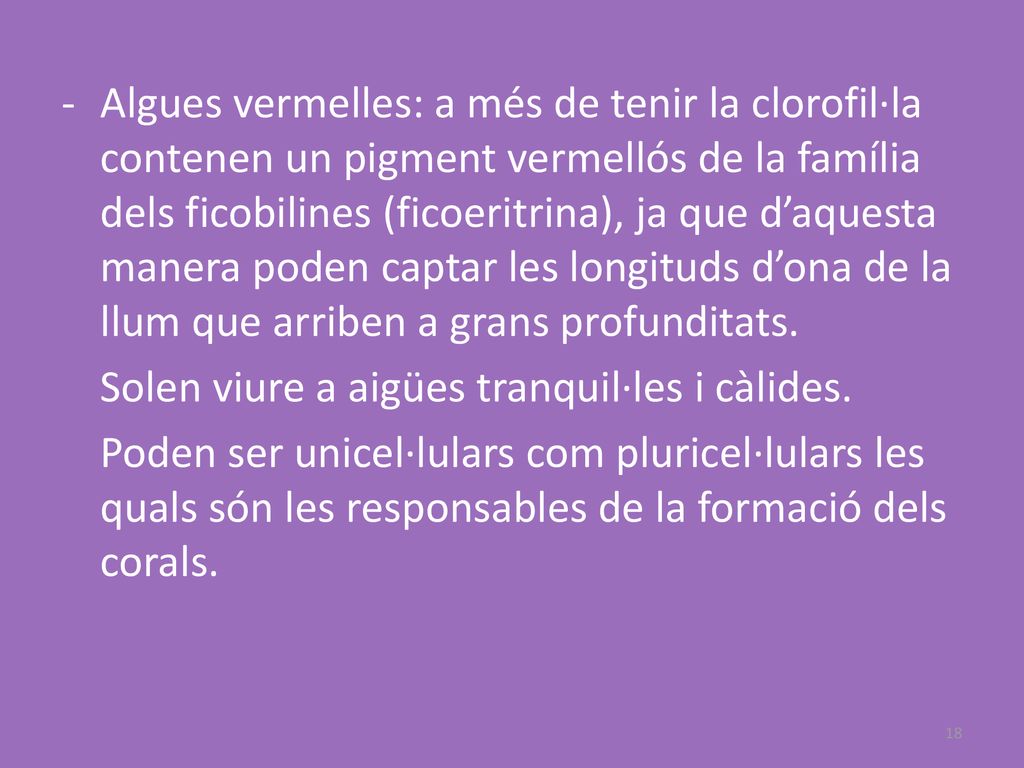 Algues vermelles: a més de tenir la clorofil·la contenen un pigment vermellós de la família dels ficobilines (ficoeritrina), ja que d’aquesta manera poden captar les longituds d’ona de la llum que arriben a grans profunditats.