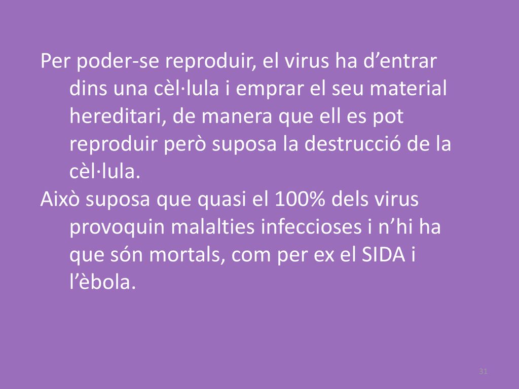 Per poder-se reproduir, el virus ha d’entrar dins una cèl·lula i emprar el seu material hereditari, de manera que ell es pot reproduir però suposa la destrucció de la cèl·lula.