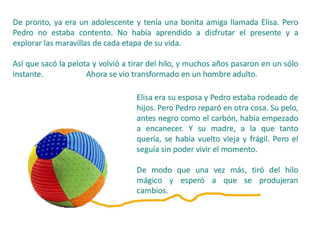 De pronto, ya era un adolescente y tenía una bonita amiga llamada Elisa. Pero Pedro no estaba contento. No había aprendido a disfrutar el presente y a explorar las maravillas de cada etapa de su vida.