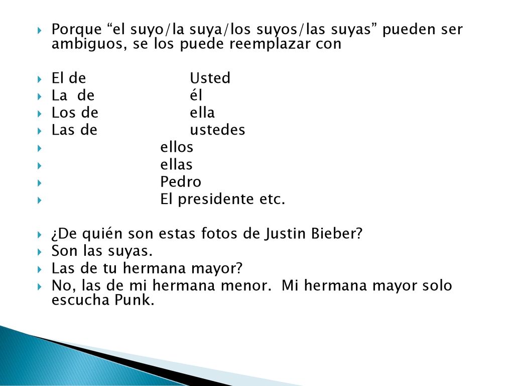 Porque el suyo/la suya/los suyos/las suyas pueden ser ambiguos, se los puede reemplazar con