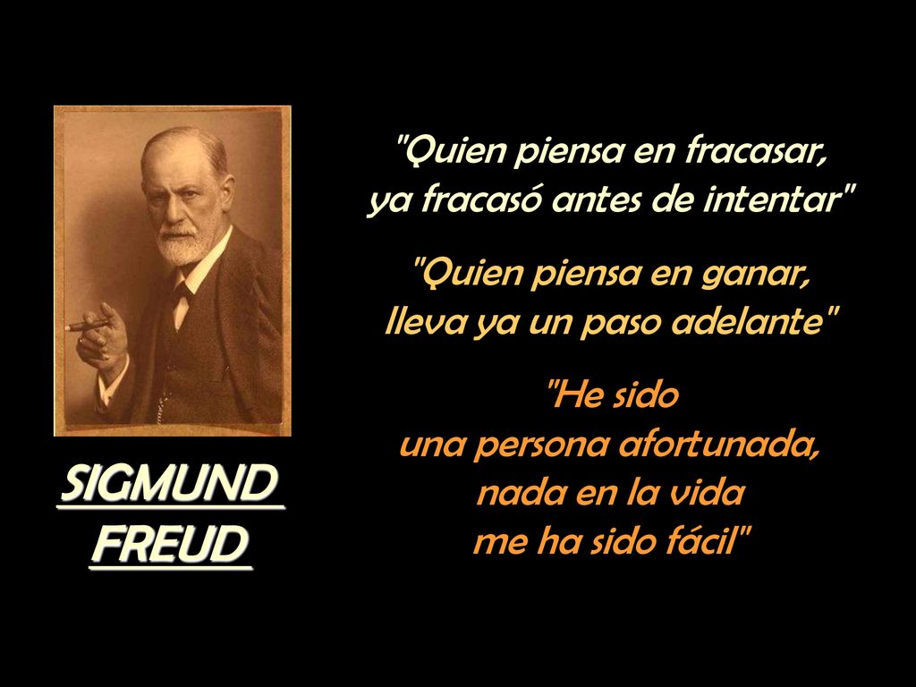 SIGMUND FREUD Quien piensa en fracasar, ya fracasó antes de intentar