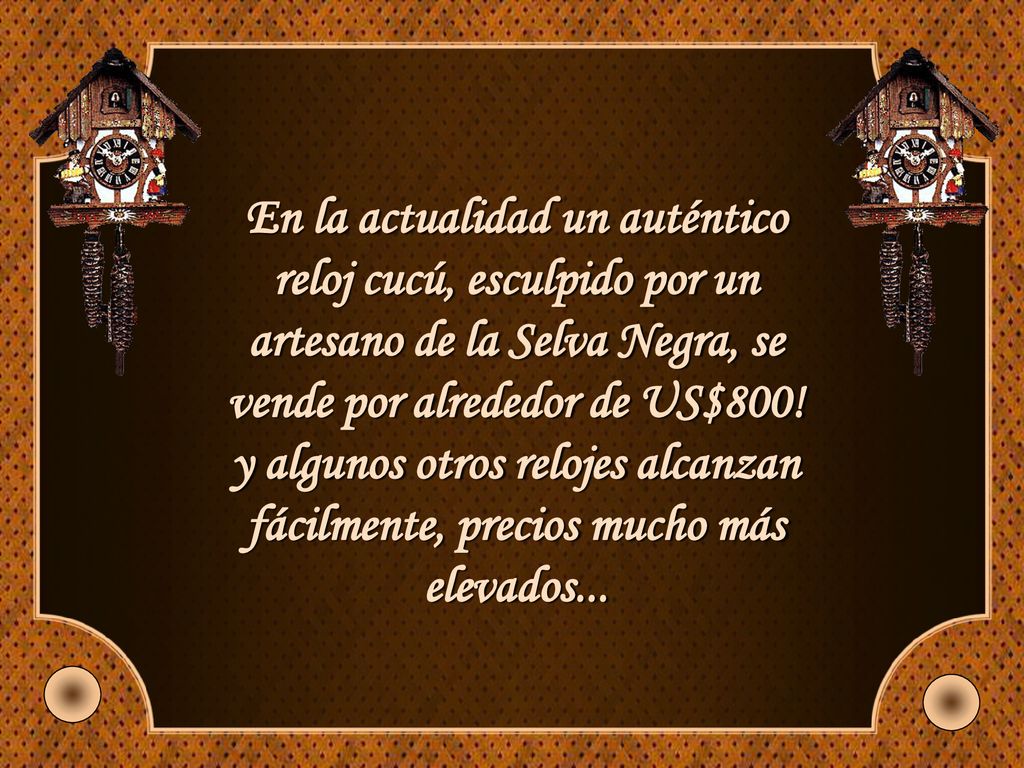 En la actualidad un auténtico reloj cucú, esculpido por un artesano de la Selva Negra, se vende por alrededor de US$800.