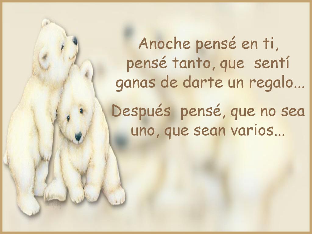 ganas de darte un regalo... Después pensé, que no sea
