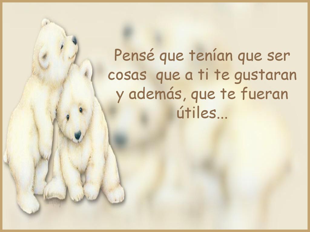Pensé que tenían que ser cosas que a ti te gustaran
