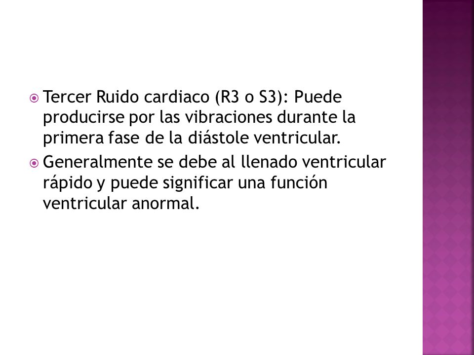 Tercer Ruido cardiaco (R3 o S3): Puede producirse por las vibraciones durante la primera fase de la diástole ventricular.