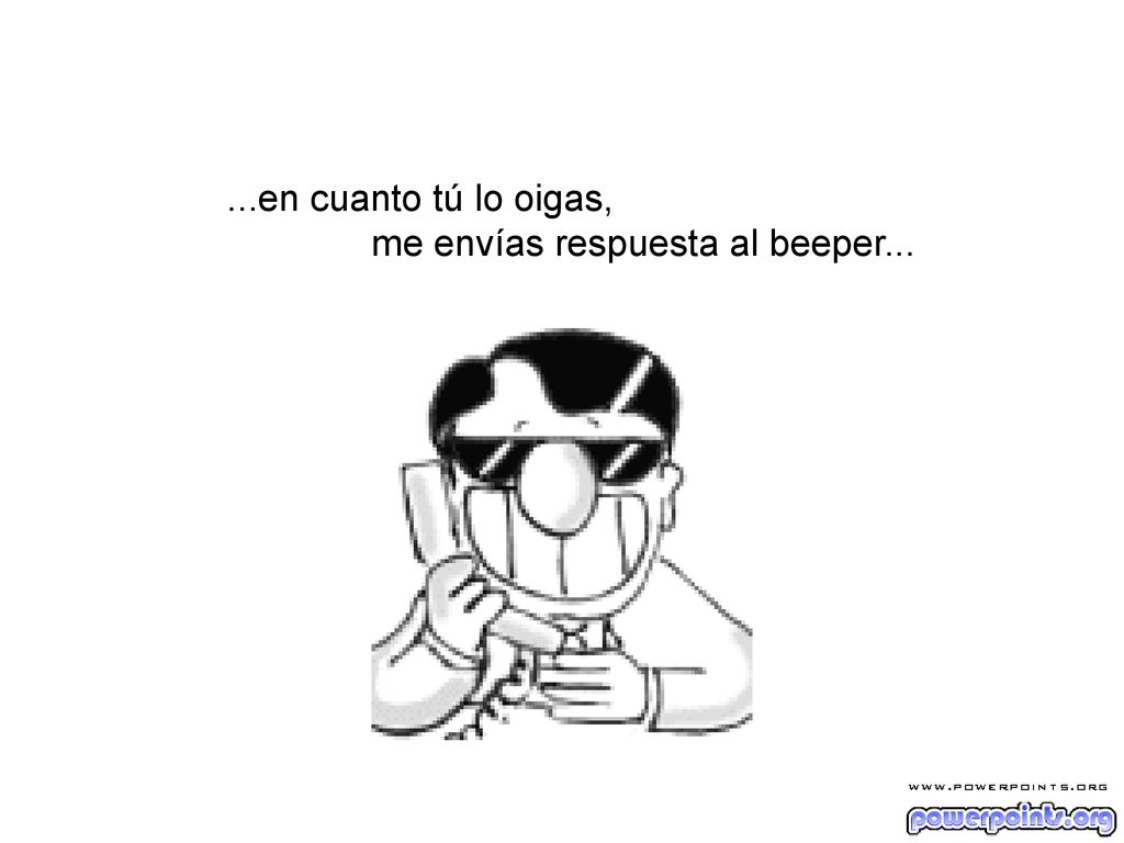 ...en cuanto tú lo oigas, me envías respuesta al beeper...
