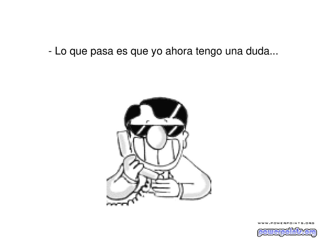 - Lo que pasa es que yo ahora tengo una duda...