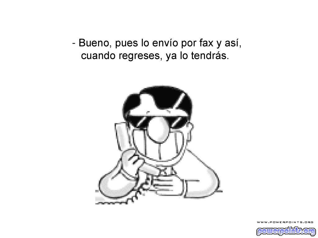 - Bueno, pues lo envío por fax y así,