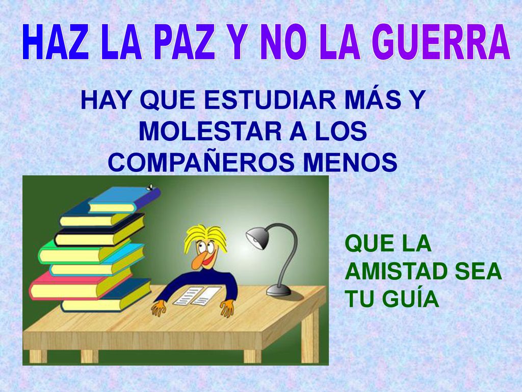 HAY QUE ESTUDIAR MÁS Y MOLESTAR A LOS COMPAÑEROS MENOS