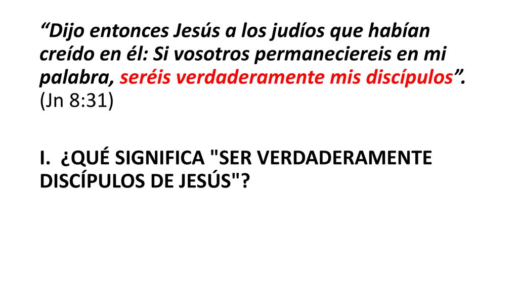 Dijo entonces Jesús a los judíos que habían creído en él: Si vosotros permaneciereis en mi palabra, seréis verdaderamente mis discípulos . (Jn 8:31)