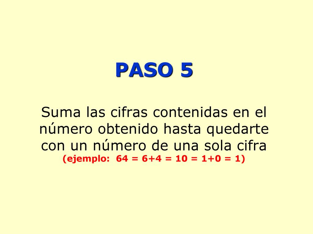 PASO 5 Suma las cifras contenidas en el número obtenido hasta quedarte con un número de una sola cifra (ejemplo: 64 = 6+4 = 10 = 1+0 = 1)
