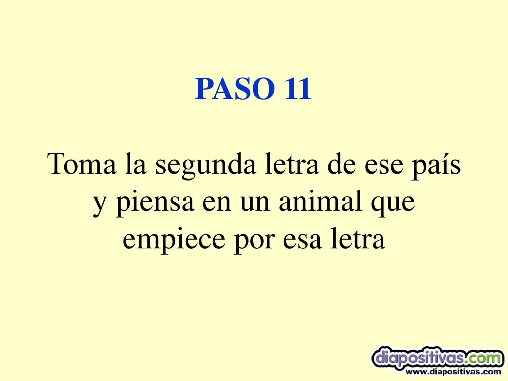 PASO 11 Toma la segunda letra de ese país y piensa en un animal que empiece por esa letra