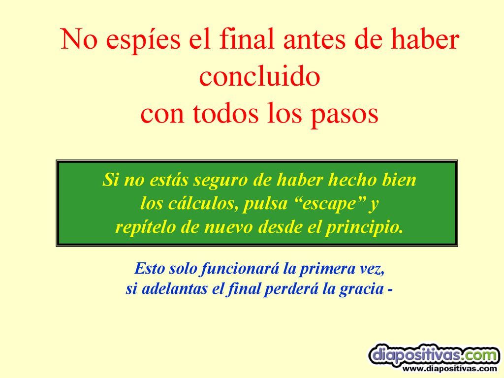 No espíes el final antes de haber concluido con todos los pasos Si no estás seguro de haber hecho bien los cálculos, pulsa escape y repítelo de nuevo desde el principio.