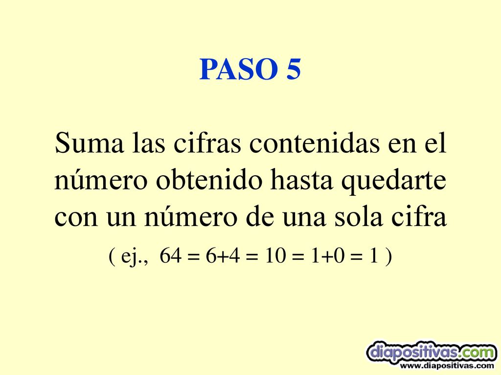 PASO 5 Suma las cifras contenidas en el número obtenido hasta quedarte con un número de una sola cifra ( ej., 64 = 6+4 = 10 = 1+0 = 1 )