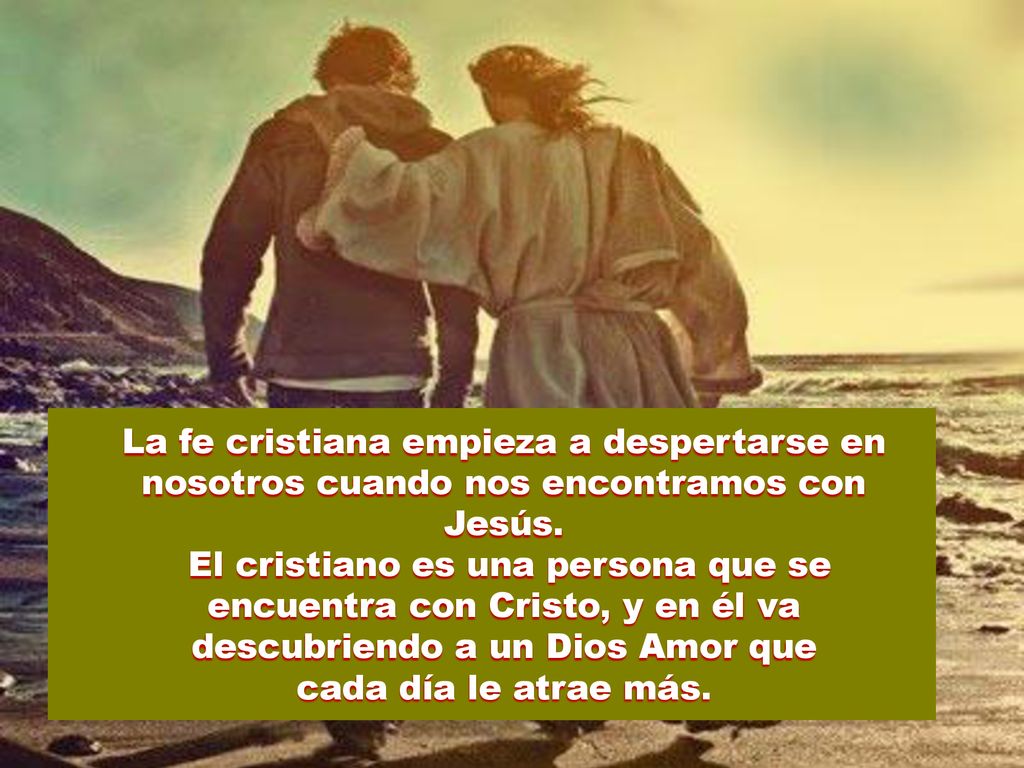 La fe cristiana empieza a despertarse en nosotros cuando nos encontramos con Jesús.