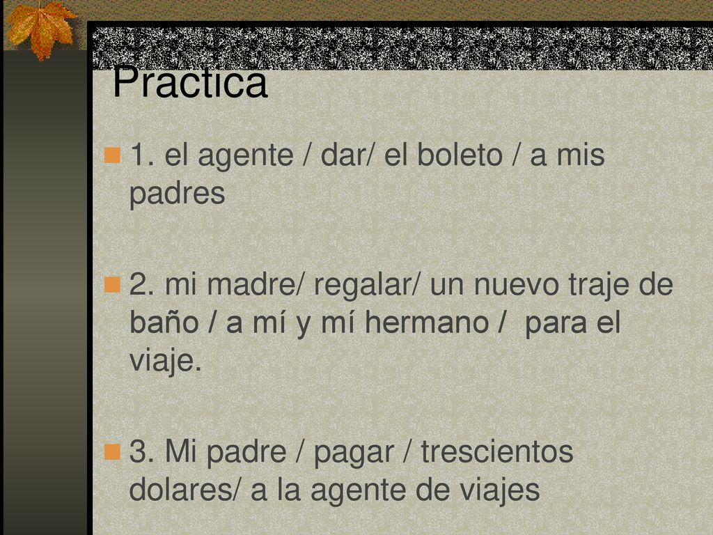 Practica 1. el agente / dar/ el boleto / a mis padres
